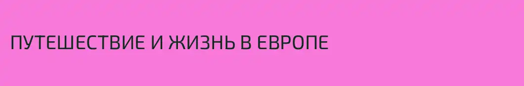 ПУТЕШЕСТВИЕ И ЖИЗНЬ В ЕВРОПЕ 